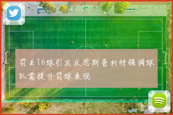 罚丢16球引发反思斯普利特强调球队需提升罚球表现