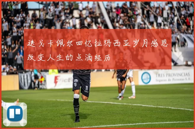 迭戈卡佩尔回忆拉玛西亚岁月感恩改变人生的点滴经历