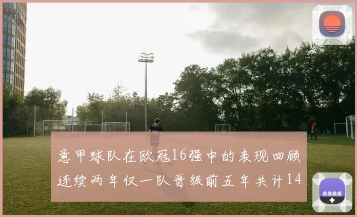 意甲球队在欧冠16强中的表现回顾连续两年仅一队晋级前五年共计14队