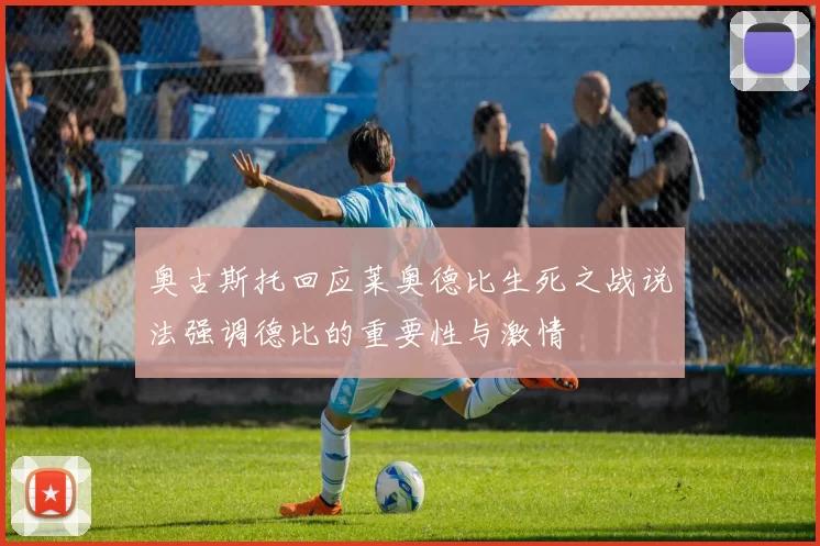 奥古斯托回应莱奥德比生死之战说法强调德比的重要性与激情