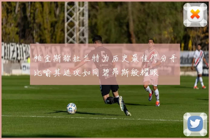 帕金斯称杜兰特为历史最佳得分手比喻其进攻如同碧昂斯般耀眼