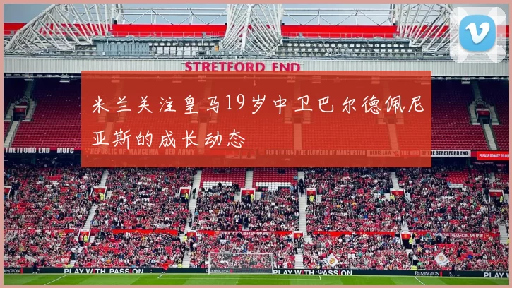 米兰关注皇马19岁中卫巴尔德佩尼亚斯的成长动态