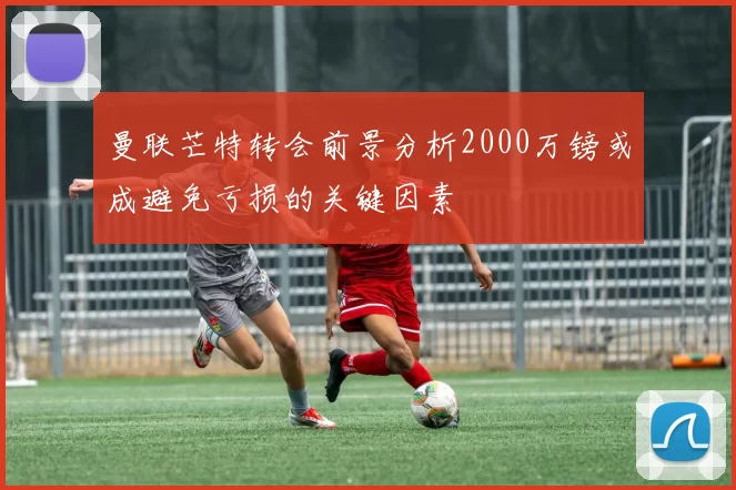 曼联芒特转会前景分析2000万镑或成避免亏损的关键因素