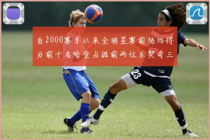 自2000赛季以来全明星赛前场均得分前十名哈登占据前两位东契奇三次上榜