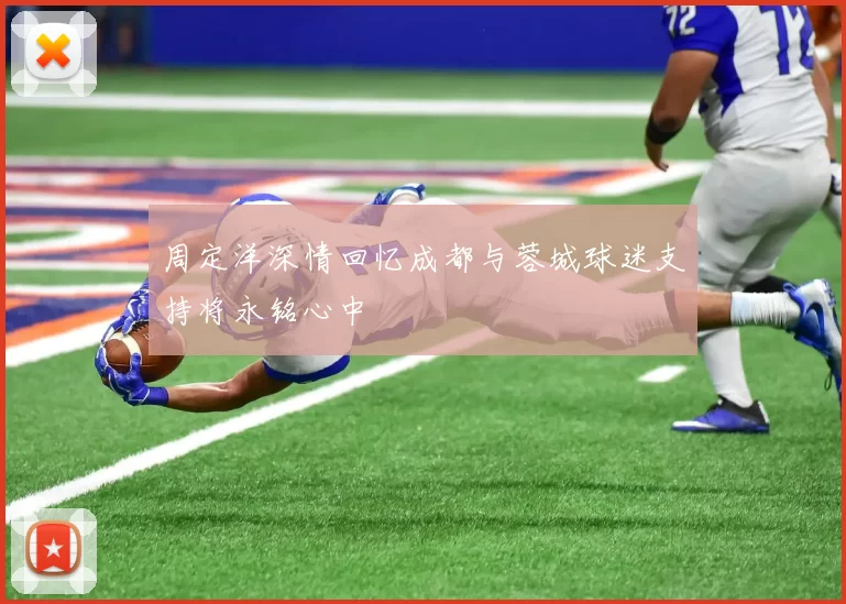 周定洋深情回忆成都与蓉城球迷支持将永铭心中