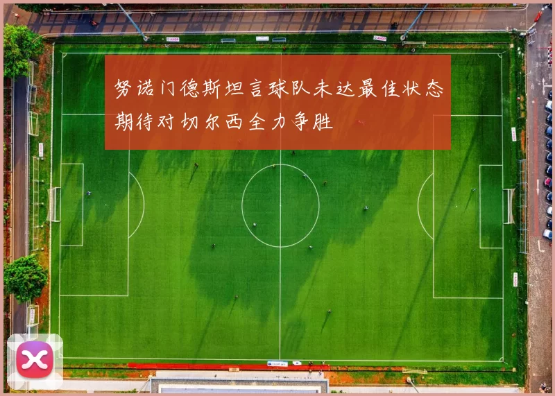 努诺门德斯坦言球队未达最佳状态期待对切尔西全力争胜
