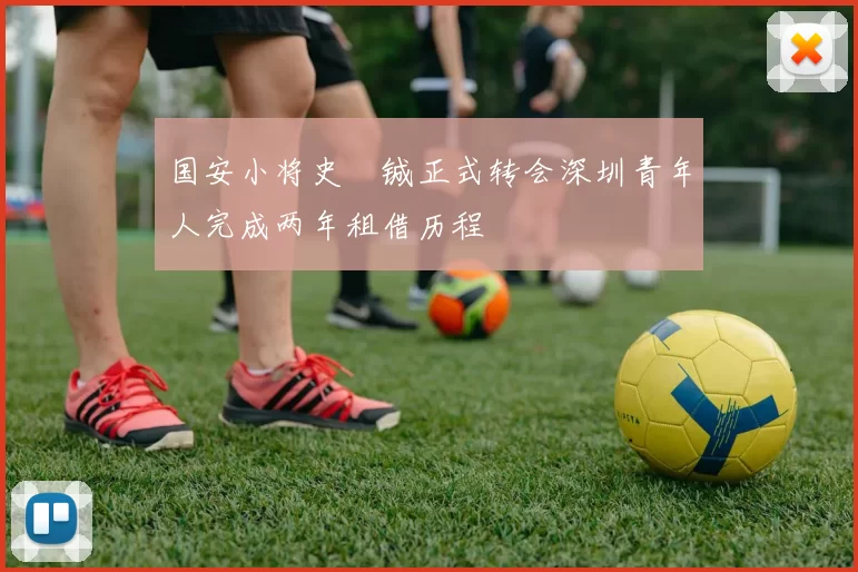 国安小将史堉铖正式转会深圳青年人完成两年租借历程